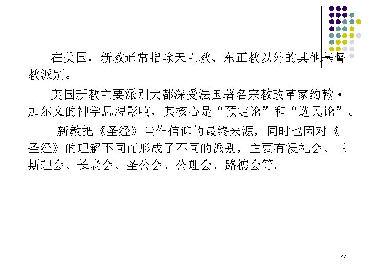 在美国，新教通常指除天主教、东正教以外的其他基督 教派别。 美国新教主要派别大都深受法国著名宗教改革家约翰· 加尔文的神学思想影响，其核心是“预定论”和“选民论”。 新教把《圣经》当作信仰的最终来源，同时也因对《 圣经》的理解不同而形成了不同的派别，主要有浸礼会、卫 斯理会、长老会、圣公会、公理会、路德会等。 47 