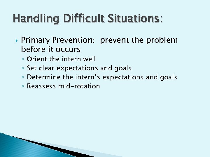 Handling Difficult Situations: Primary Prevention: prevent the problem before it occurs ◦ ◦ Orient