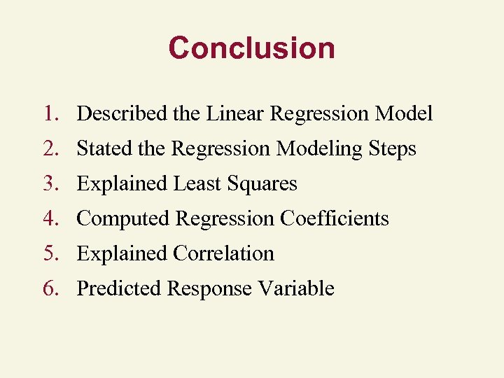 Conclusion 1. Described the Linear Regression Model 2. Stated the Regression Modeling Steps 3.