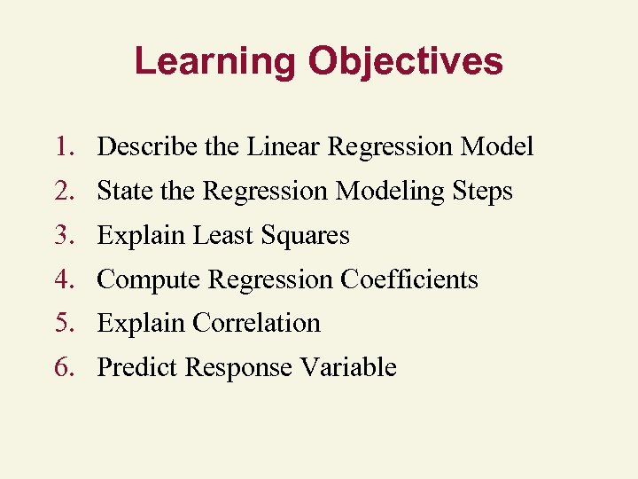 Learning Objectives 1. Describe the Linear Regression Model 2. State the Regression Modeling Steps