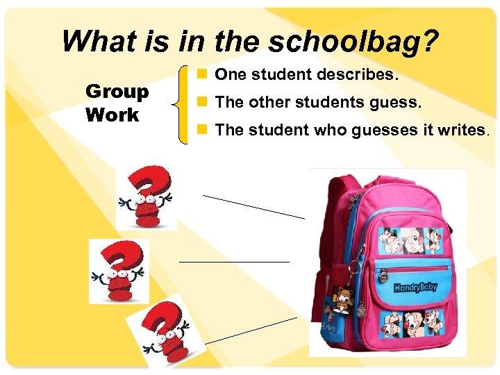 What is in the schoolbag? Group Work n One student describes. n The other