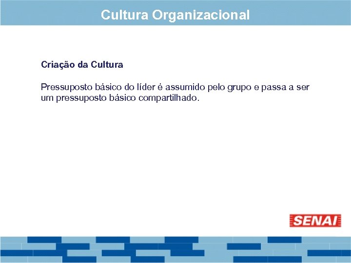 Cultura Organizacional Criação da Cultura Pressuposto básico do líder é assumido pelo grupo e