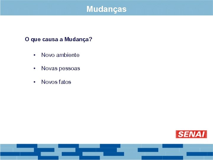 Mudanças O que causa a Mudança? • Novo ambiente • Novas pessoas • Novos