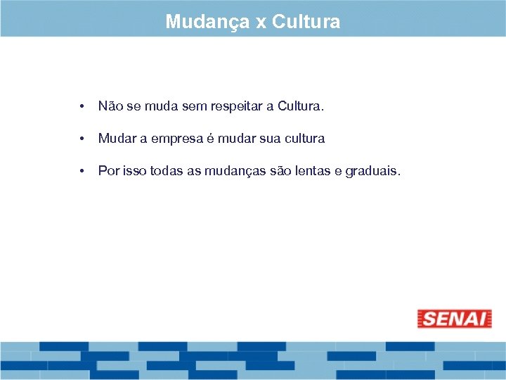 Mudança x Cultura • Não se muda sem respeitar a Cultura. • Mudar a