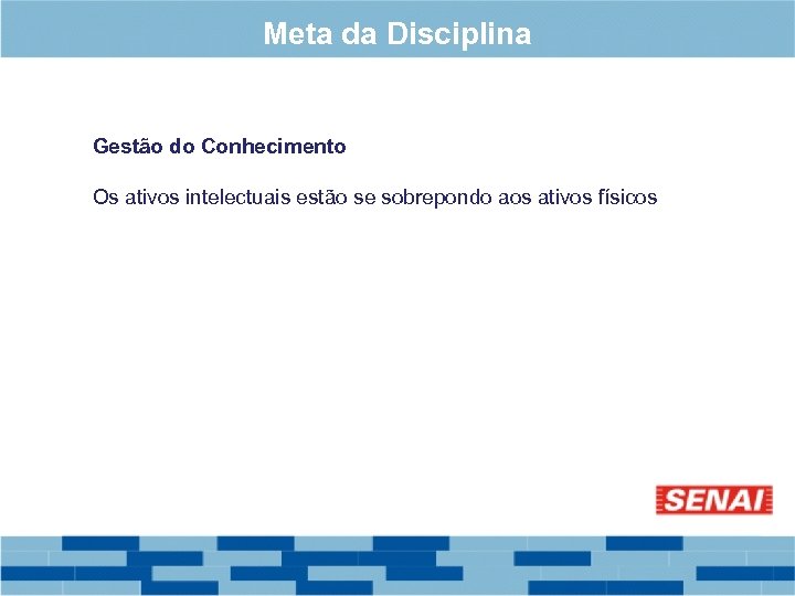 Meta da Disciplina Gestão do Conhecimento Os ativos intelectuais estão se sobrepondo aos ativos