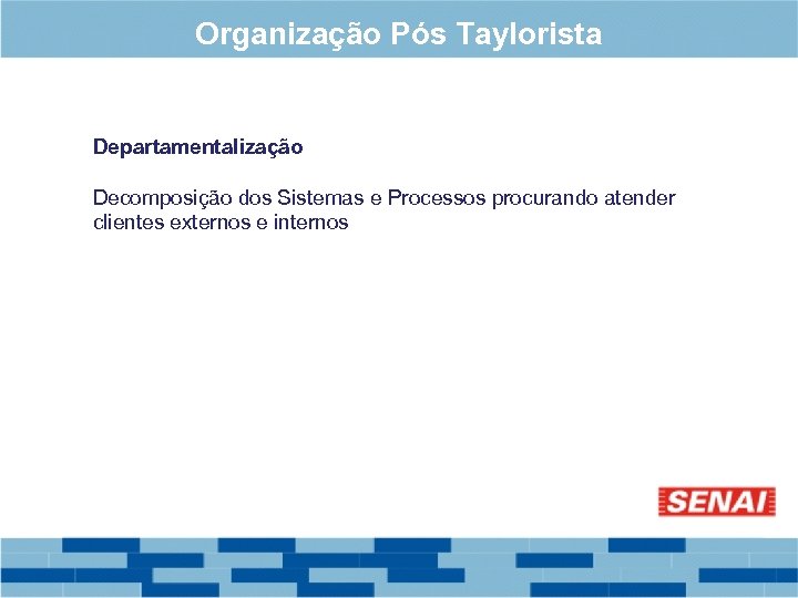 Organização Pós Taylorista Departamentalização Decomposição dos Sistemas e Processos procurando atender clientes externos e