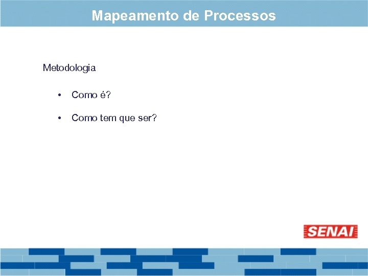 Mapeamento de Processos Metodologia • Como é? • Como tem que ser? 