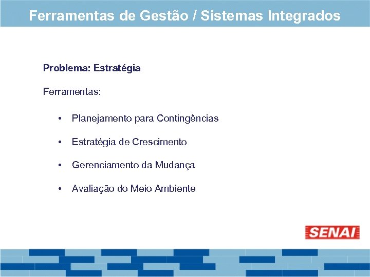 Ferramentas de Gestão / Sistemas Integrados Problema: Estratégia Ferramentas: • Planejamento para Contingências •