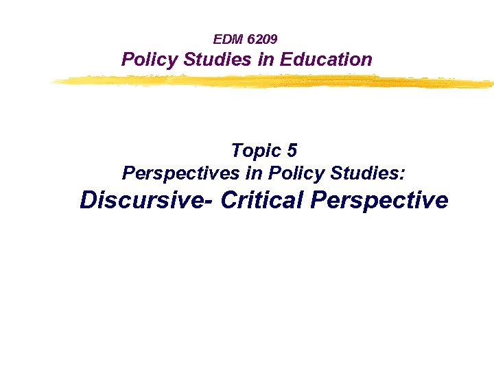 EDM 6209 Policy Studies in Education Topic 5 Perspectives in Policy Studies: Discursive- Critical
