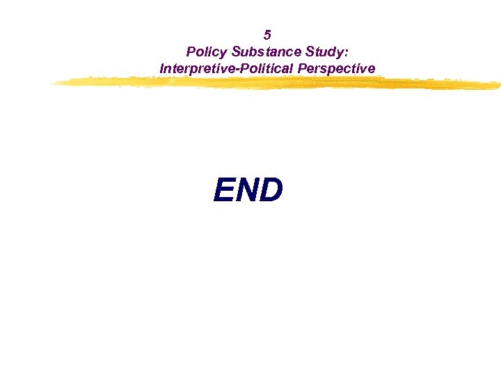 5 Policy Substance Study: Interpretive-Political Perspective END 