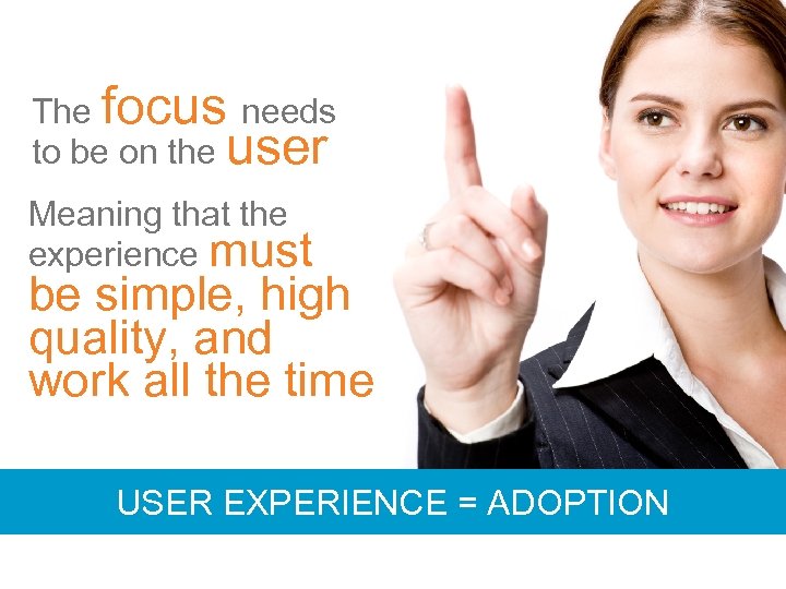 The focus needs to be on the user Meaning that the experience must be