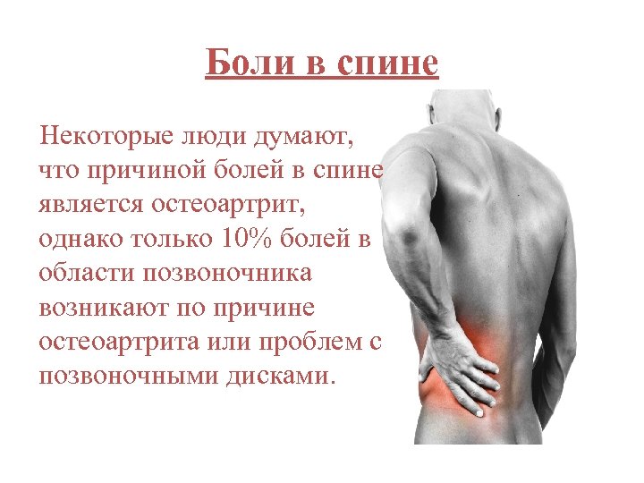 Боли в спине Некоторые люди думают, что причиной болей в спине является остеоартрит, однако