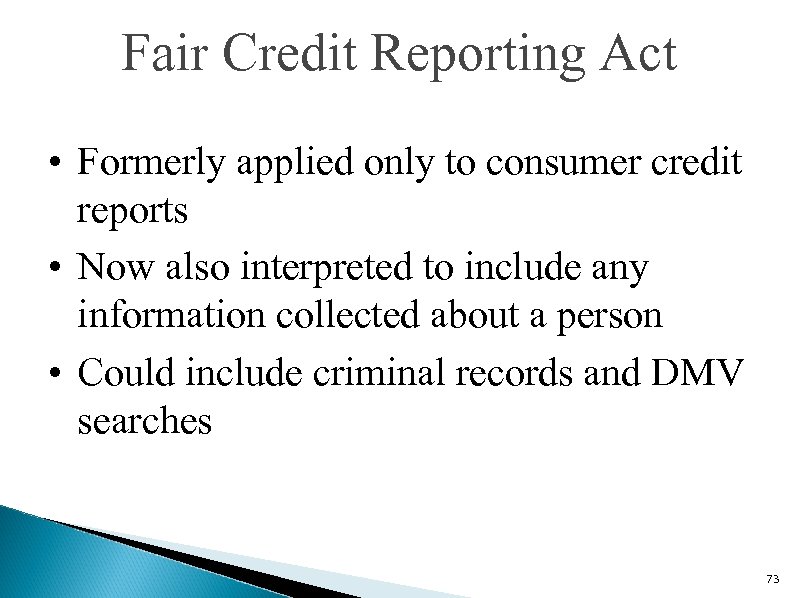 Fair Credit Reporting Act • Formerly applied only to consumer credit reports • Now