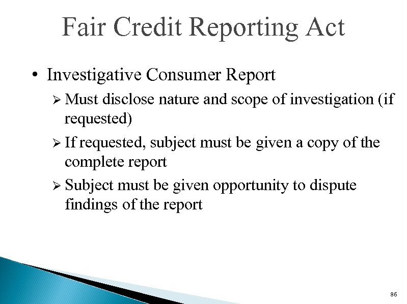 Fair Credit Reporting Act • Investigative Consumer Report Ø Must disclose nature and scope