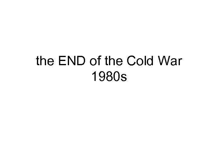 the END of the Cold War 1980 s 