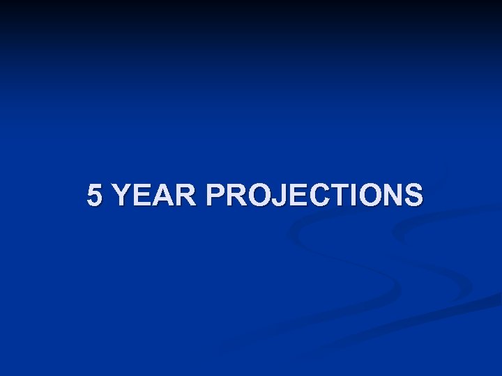 5 YEAR PROJECTIONS 