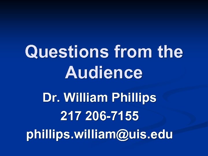 Questions from the Audience Dr. William Phillips 217 206 -7155 phillips. william@uis. edu 