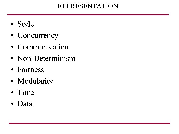 REPRESENTATION • • Style Concurrency Communication Non-Determinism Fairness Modularity Time Data 