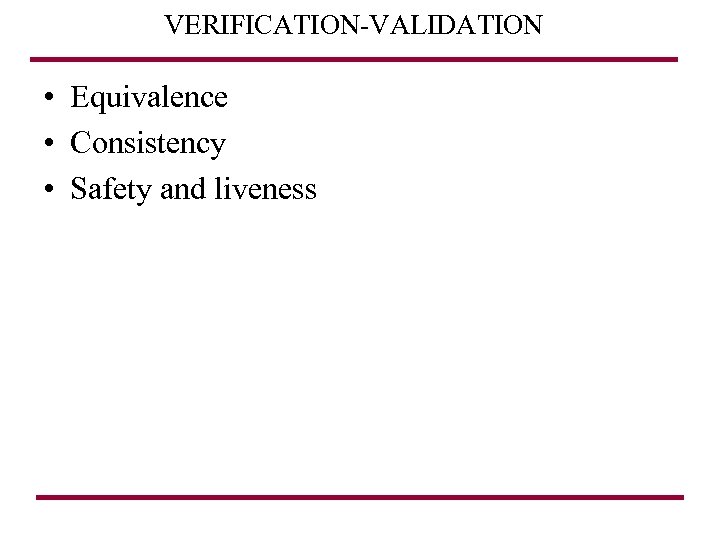 VERIFICATION-VALIDATION • Equivalence • Consistency • Safety and liveness 