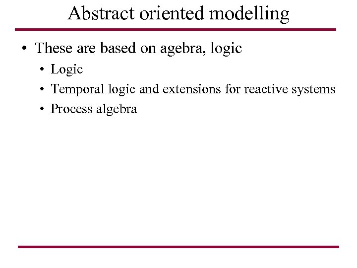 Abstract oriented modelling • These are based on agebra, logic • Logic • Temporal