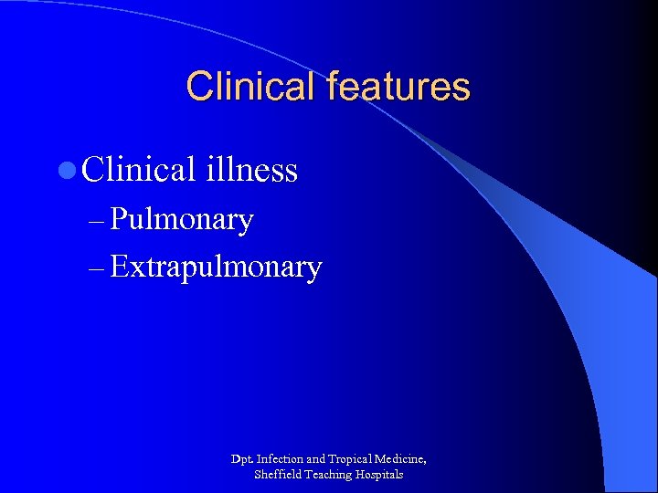 Clinical features l Clinical illness – Pulmonary – Extrapulmonary Dpt. Infection and Tropical Medicine,