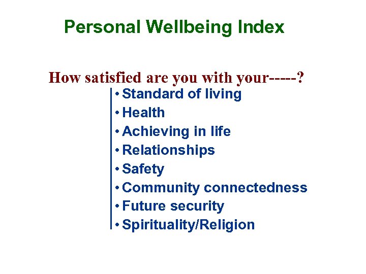 Personal Wellbeing Index How satisfied are you with your-----? • Standard of living •