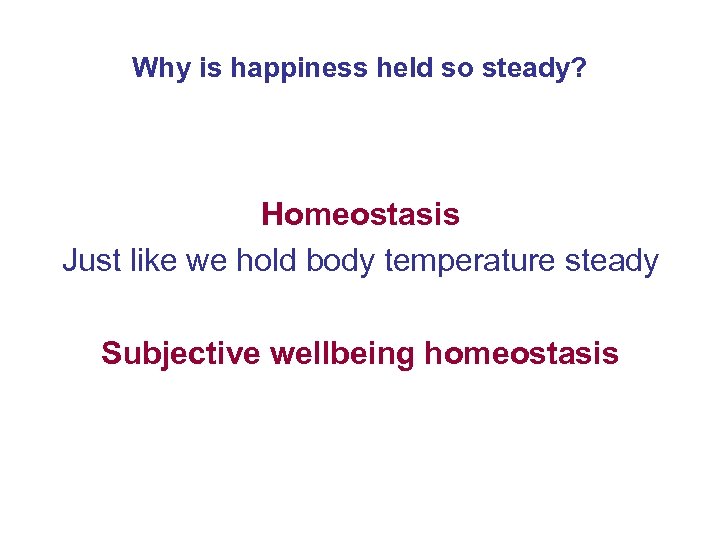 Why is happiness held so steady? Homeostasis Just like we hold body temperature steady