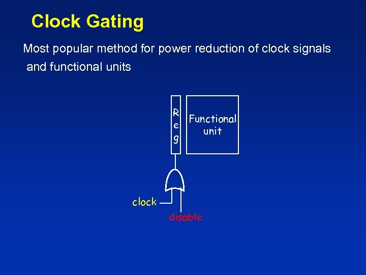 Clock Gating Most popular method for power reduction of clock signals and functional units