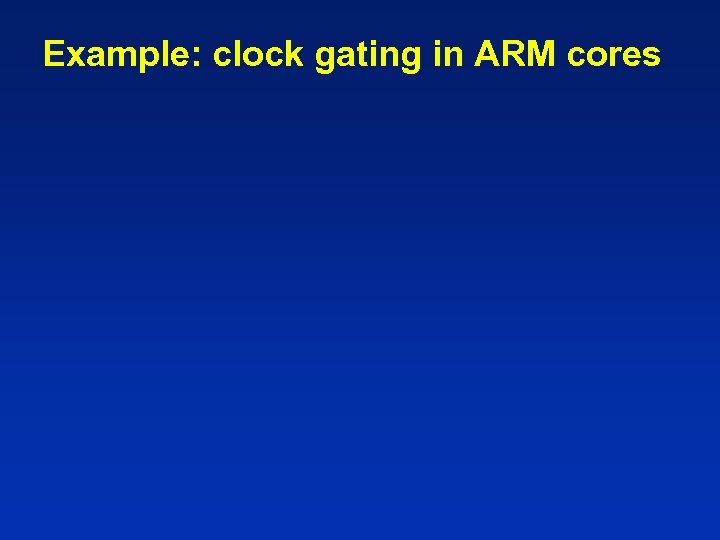 Example: clock gating in ARM cores 
