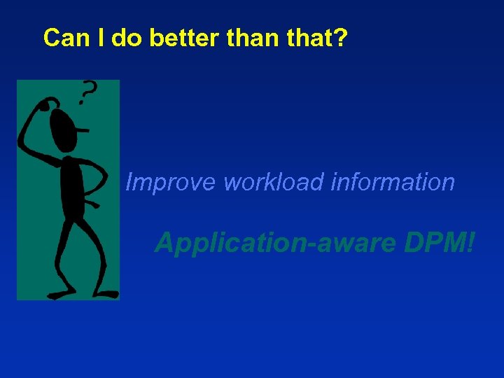 Can I do better than that? Improve workload information Application-aware DPM! 