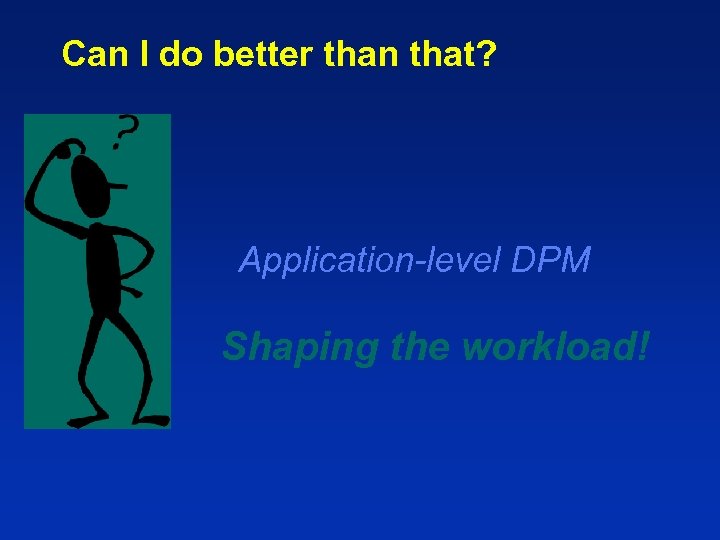 Can I do better than that? Application-level DPM Shaping the workload! 