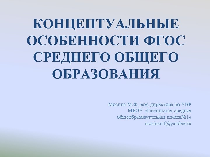 КОНЦЕПТУАЛЬНЫЕ ОСОБЕННОСТИ ФГОС СРЕДНЕГО ОБЩЕГО ОБРАЗОВАНИЯ Мосина М. Ф. зам. директора по УВР МБОУ