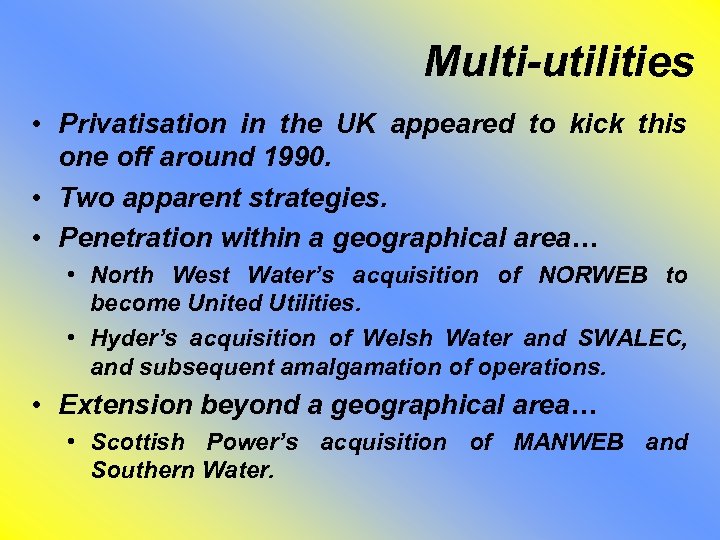 Multi-utilities • Privatisation in the UK appeared to kick this one off around 1990.