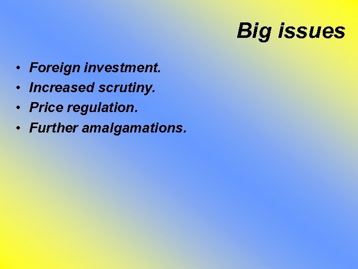 Big issues • • Foreign investment. Increased scrutiny. Price regulation. Further amalgamations. 