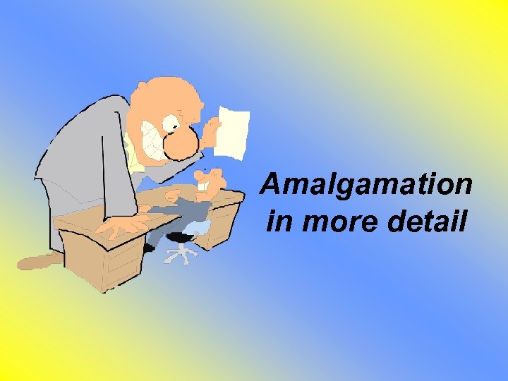 Amalgamation in more detail 