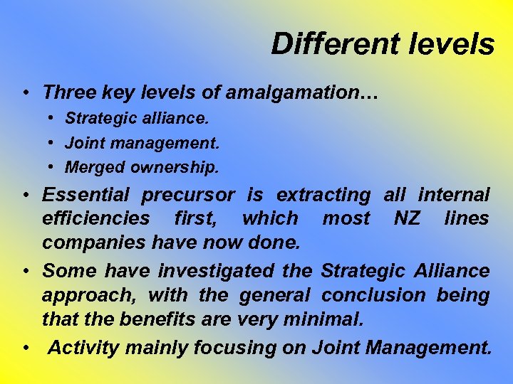 Different levels • Three key levels of amalgamation… • Strategic alliance. • Joint management.