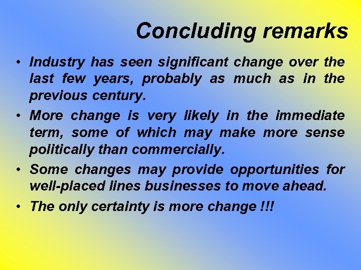 Concluding remarks • Industry has seen significant change over the last few years, probably