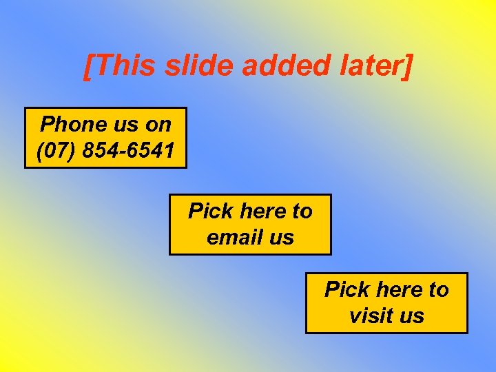 [This slide added later] Phone us on (07) 854 -6541 Pick here to email