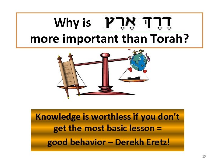 Why is Derekh Eretz more important than Torah? Knowledge is worthless if you don’t