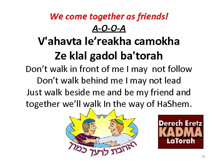 We come together as friends! A-O-O-A V'ahavta le’reakha camokha Ze klal gadol ba'torah Don’t