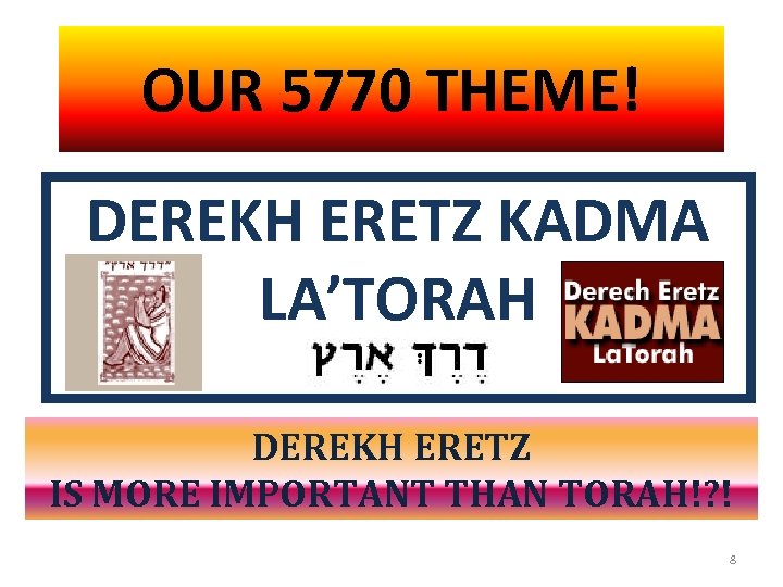 OUR 5770 THEME! DEREKH ERETZ KADMA LA’TORAH DEREKH ERETZ IS MORE IMPORTANT THAN TORAH!?