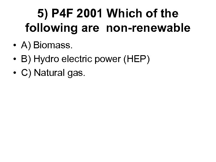 5) P 4 F 2001 Which of the following are non-renewable • A) Biomass.