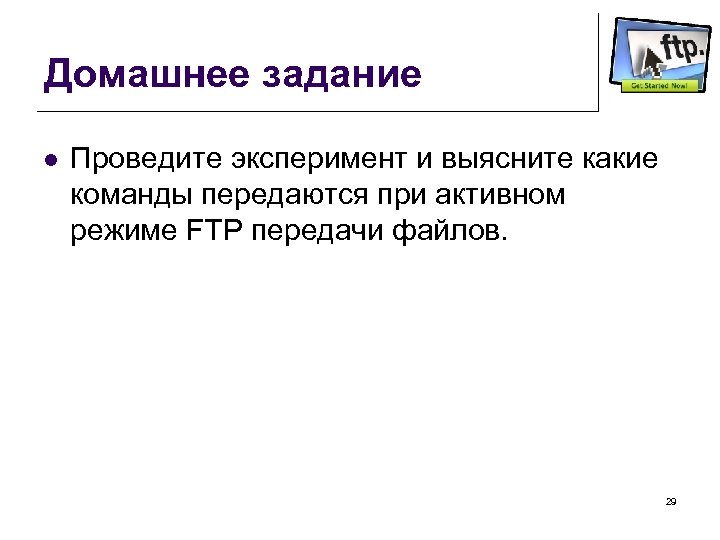 Домашнее задание l Проведите эксперимент и выясните какие команды передаются при активном режиме FTP