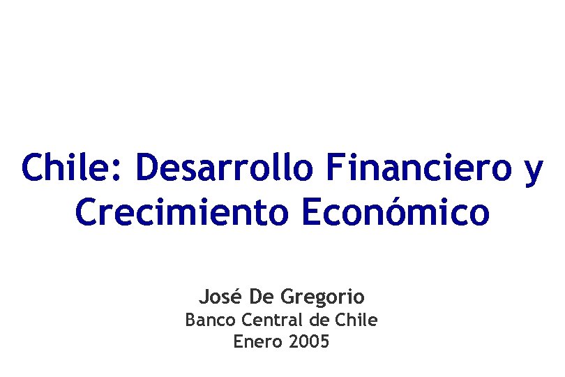 Chile: Desarrollo Financiero y Crecimiento Económico José De Gregorio Banco Central de Chile Enero
