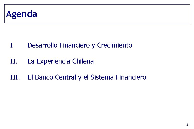 Agenda I. Desarrollo Financiero y Crecimiento II. La Experiencia Chilena III. El Banco Central