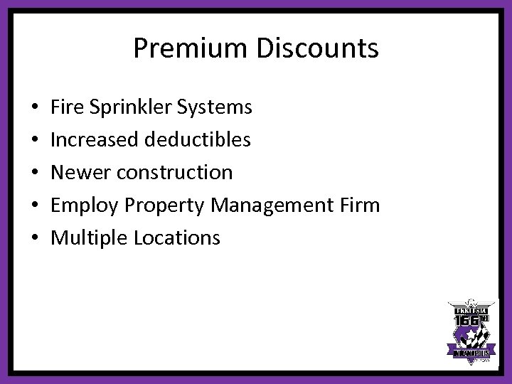 Premium Discounts • • • Fire Sprinkler Systems Increased deductibles Newer construction Employ Property