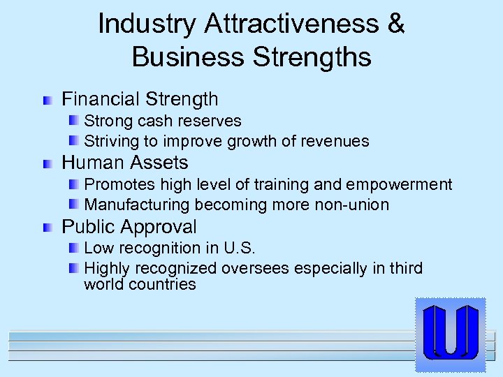 Industry Attractiveness & Business Strengths Financial Strength Strong cash reserves Striving to improve growth