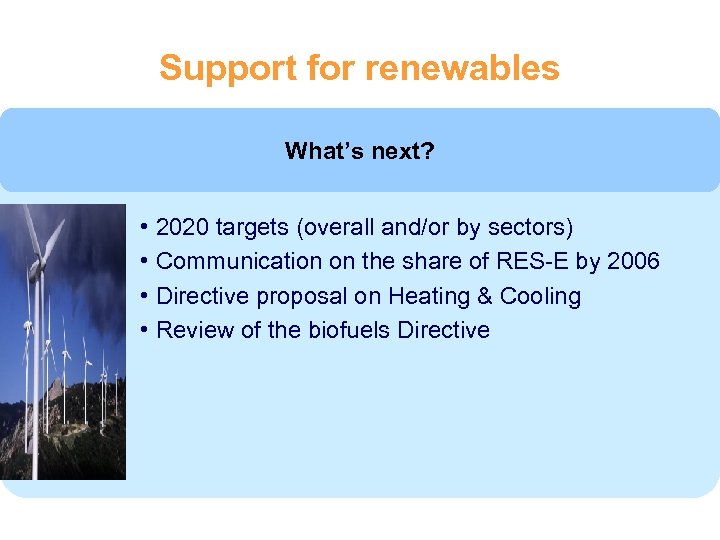 Support for renewables What’s next? • 2020 targets (overall and/or by sectors) • Communication