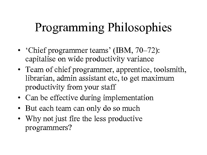 Programming Philosophies • ‘Chief programmer teams’ (IBM, 70– 72): capitalise on wide productivity variance