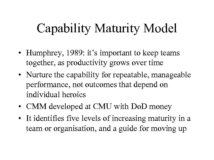 Capability Maturity Model • Humphrey, 1989: it’s important to keep teams together, as productivity